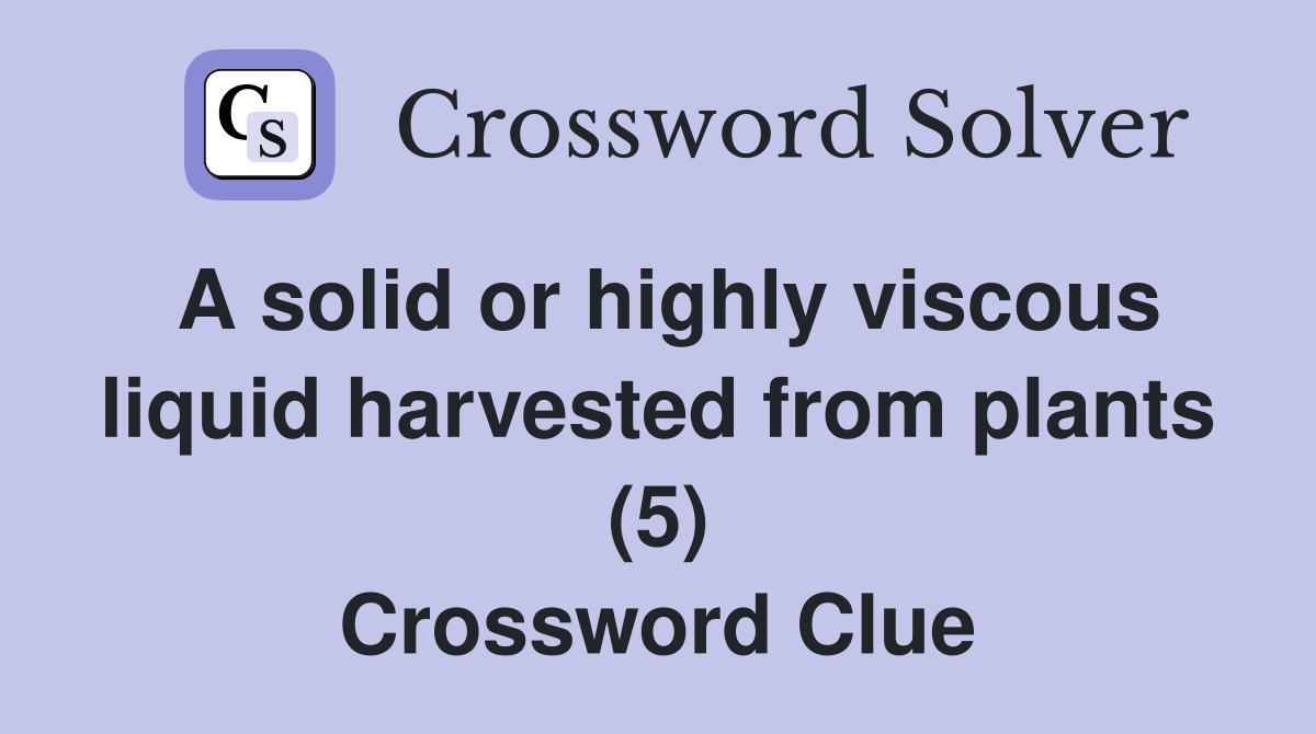 A solid or highly viscous liquid harvested from plants (5) - Crossword